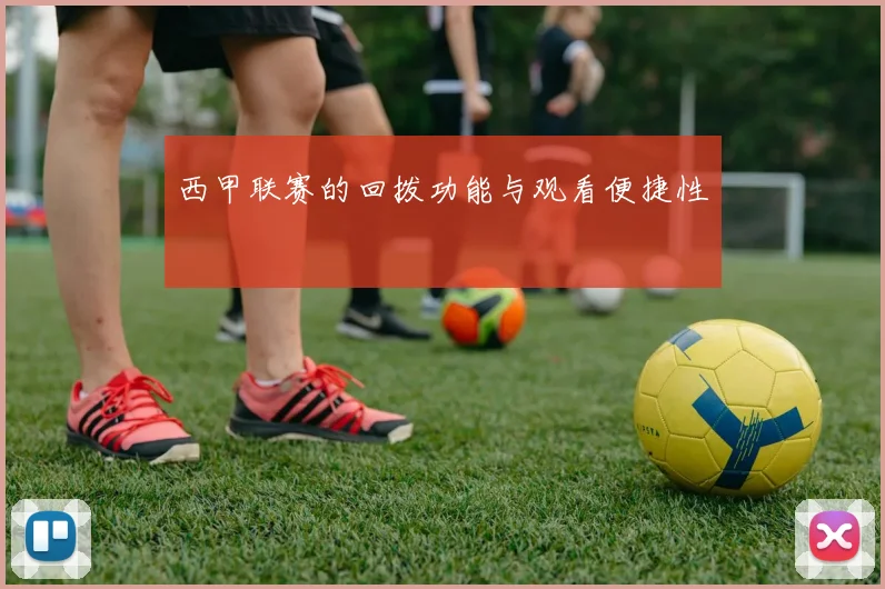 西甲联赛的回拨功能与观看便捷性