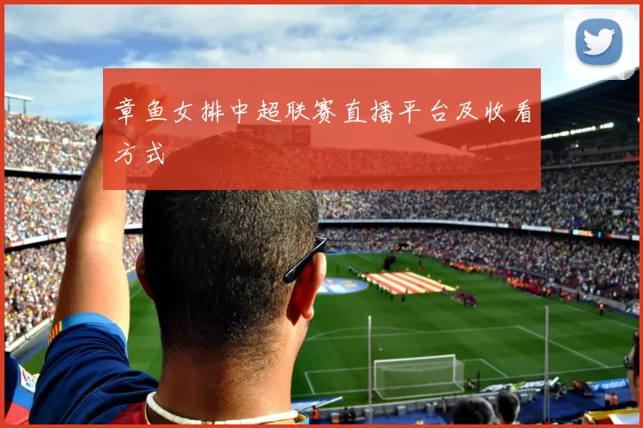 章鱼女排中超联赛直播平台及收看方式