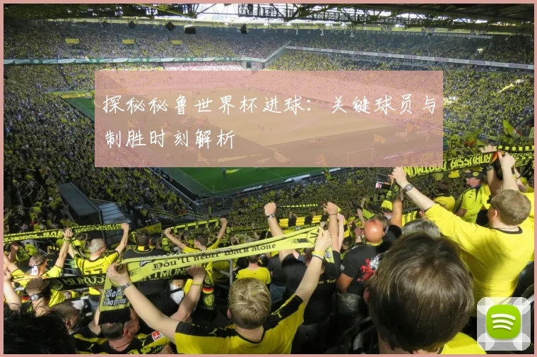 探秘秘鲁世界杯进球:关键球员与制胜时刻解析