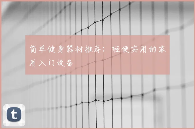 简单健身器材推荐:轻便实用的家用入门设备