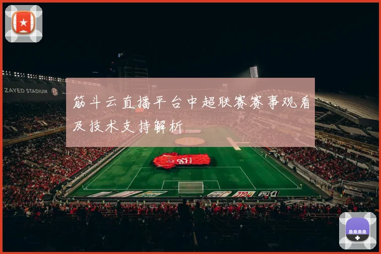 筋斗云直播平台中超联赛赛事观看及技术支持解析