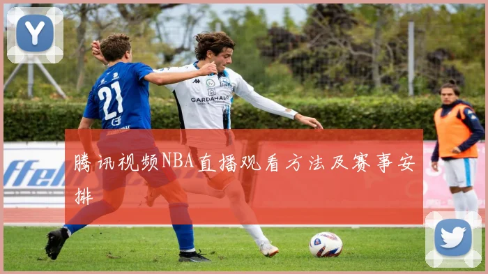 腾讯视频NBA直播观看方法及赛事安排