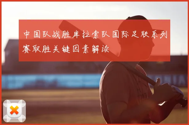 中国队战胜库拉索队国际足联系列赛取胜关键因素解读