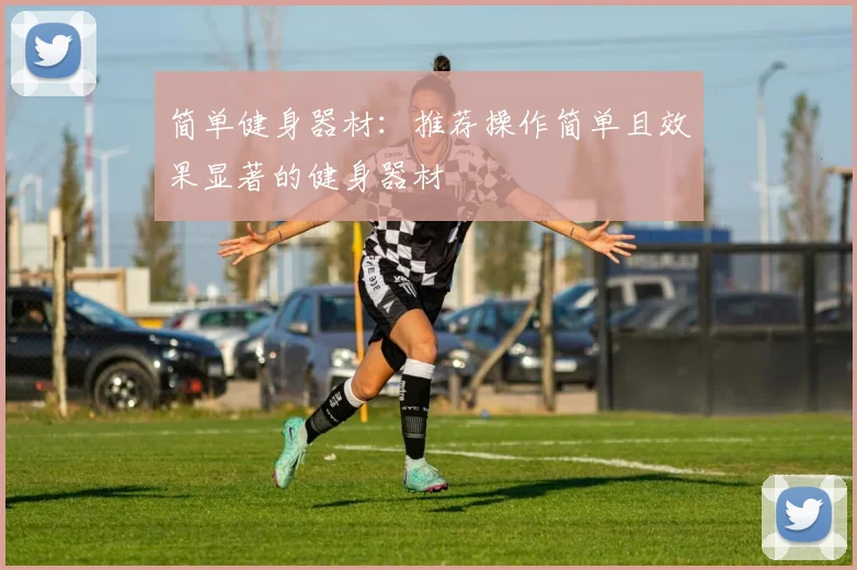 简单健身器材:推荐操作简单且效果显著的健身器材